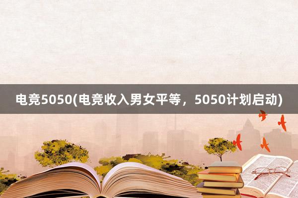 电竞5050(电竞收入男女平等，5050计划启动)