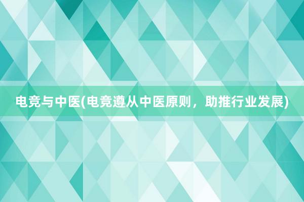 电竞与中医(电竞遵从中医原则，助推行业发展)