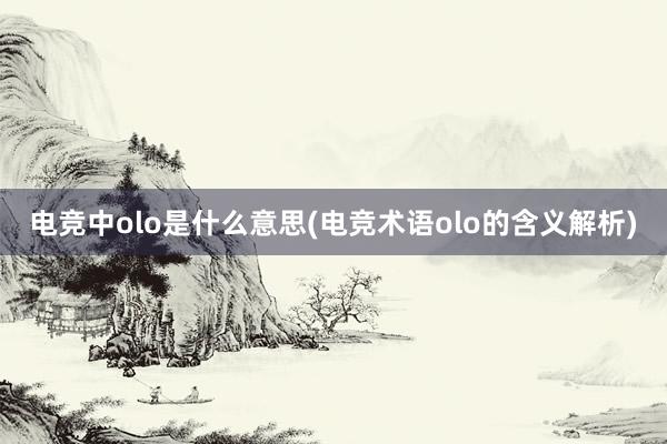 电竞中olo是什么意思(电竞术语olo的含义解析)