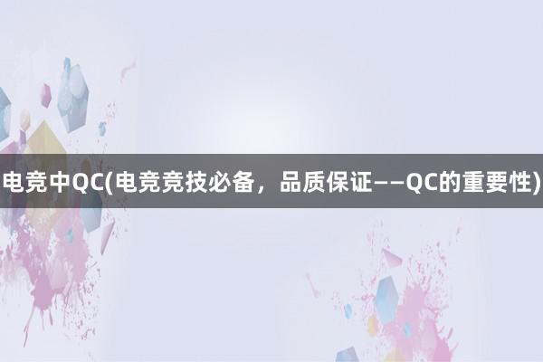 电竞中QC(电竞竞技必备，品质保证——QC的重要性)