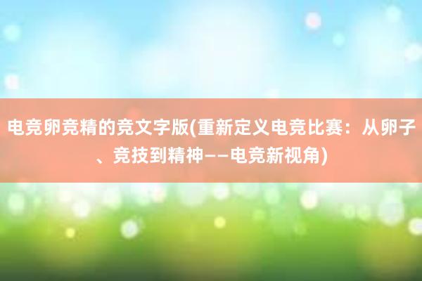 电竞卵竞精的竞文字版(重新定义电竞比赛：从卵子、竞技到精神——电竞新视角)