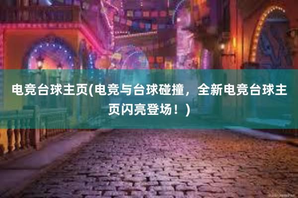 电竞台球主页(电竞与台球碰撞，全新电竞台球主页闪亮登场！)