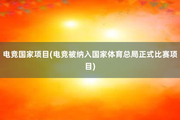 电竞国家项目(电竞被纳入国家体育总局正式比赛项目)