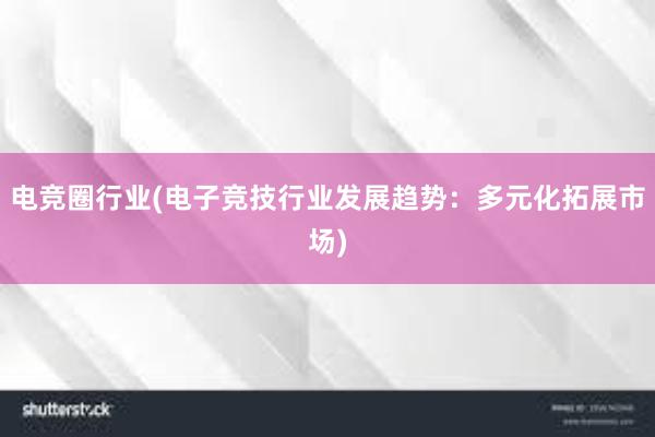 电竞圈行业(电子竞技行业发展趋势：多元化拓展市场)