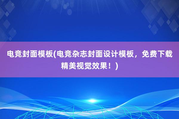 电竞封面模板(电竞杂志封面设计模板，免费下载精美视觉效果！)