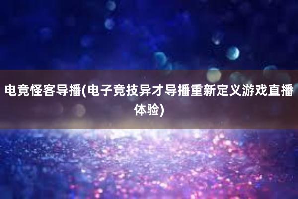 电竞怪客导播(电子竞技异才导播重新定义游戏直播体验)