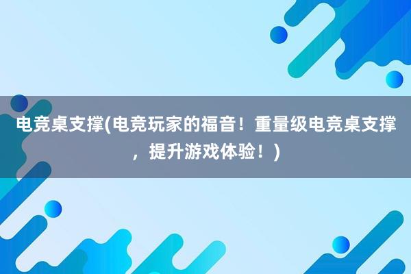 电竞桌支撑(电竞玩家的福音！重量级电竞桌支撑，提升游戏体验！)