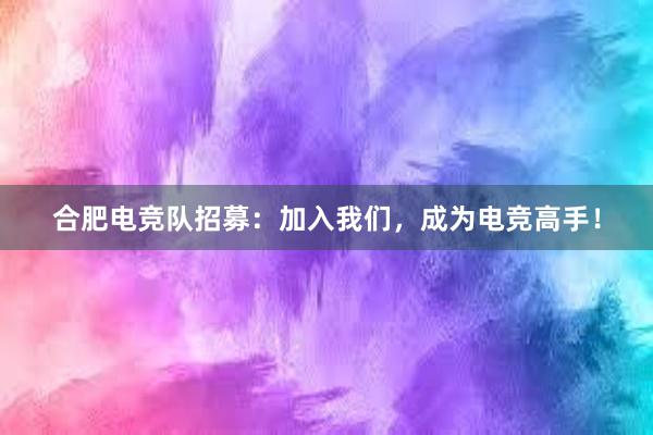 合肥电竞队招募：加入我们，成为电竞高手！