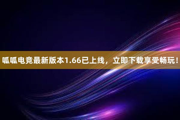 呱呱电竞最新版本1.66已上线，立即下载享受畅玩！