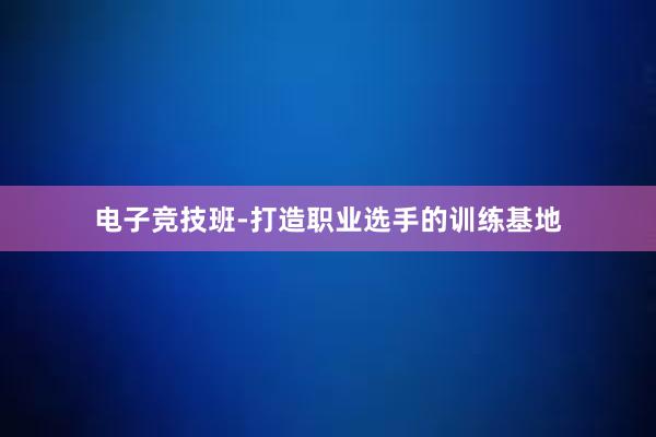 电子竞技班-打造职业选手的训练基地