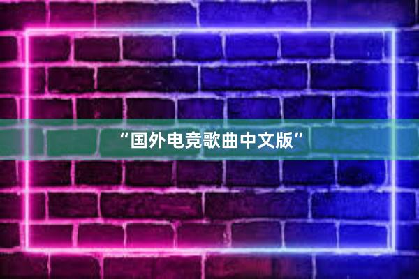 “国外电竞歌曲中文版”