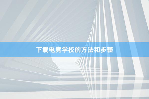 下载电竞学校的方法和步骤