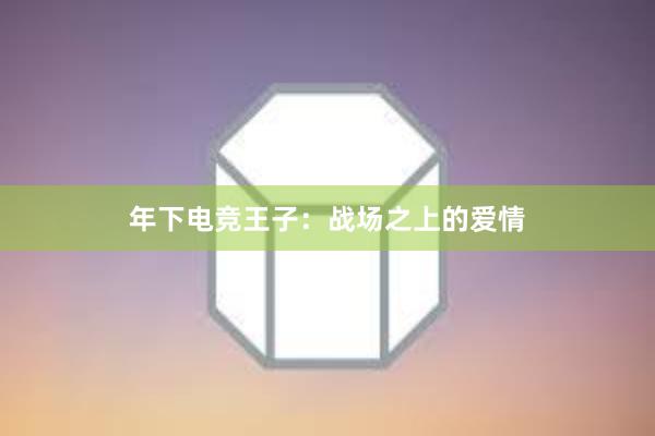 年下电竞王子：战场之上的爱情