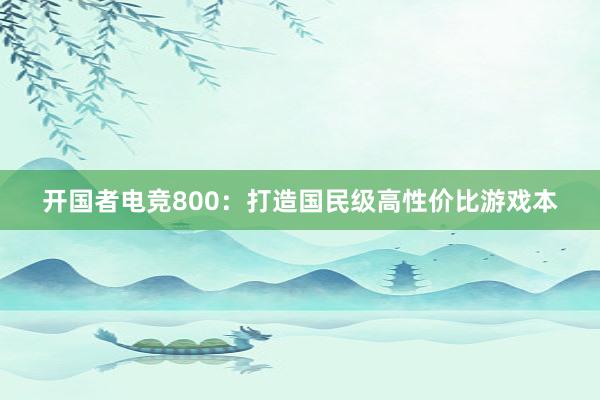 开国者电竞800：打造国民级高性价比游戏本