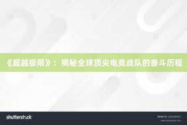 《超越极限》：揭秘全球顶尖电竞战队的奋斗历程