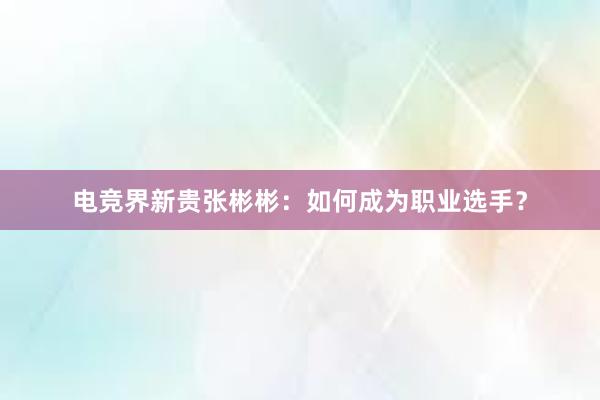 电竞界新贵张彬彬：如何成为职业选手？