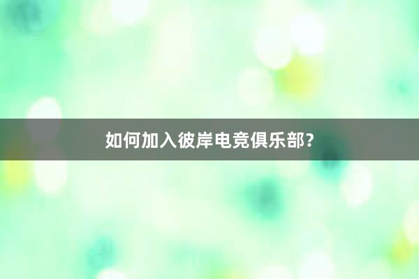 如何加入彼岸电竞俱乐部？