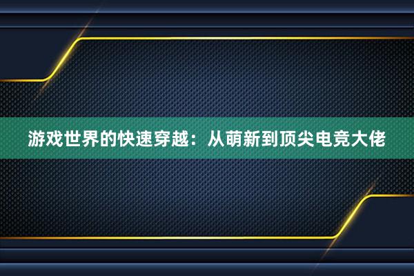 游戏世界的快速穿越：从萌新到顶尖电竞大佬