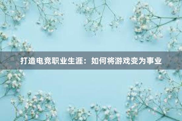 打造电竞职业生涯：如何将游戏变为事业