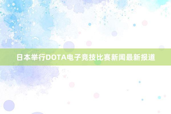 日本举行DOTA电子竞技比赛新闻最新报道