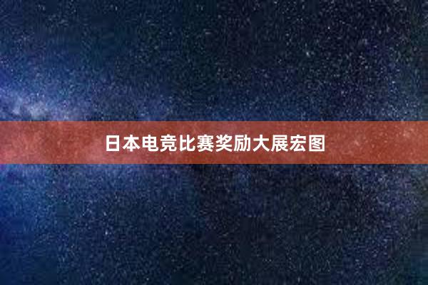 日本电竞比赛奖励大展宏图