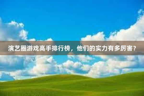 演艺圈游戏高手排行榜，他们的实力有多厉害？