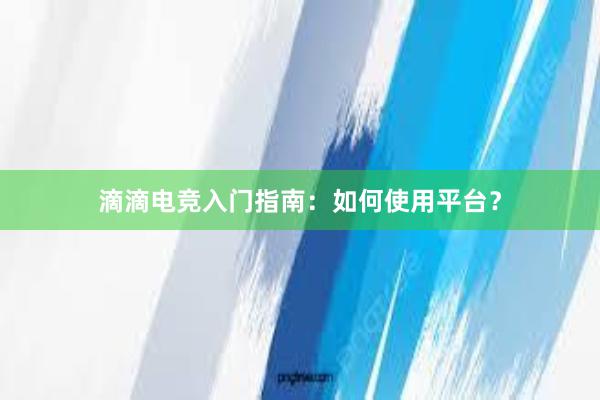 滴滴电竞入门指南：如何使用平台？