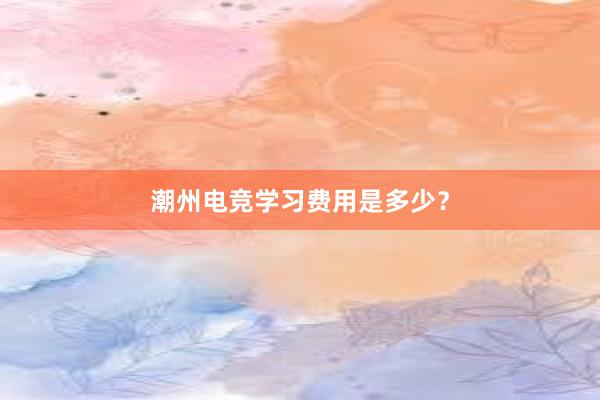 潮州电竞学习费用是多少？