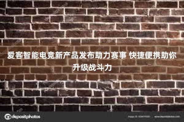 爱客智能电竞新产品发布助力赛事 快捷便携助你升级战斗力