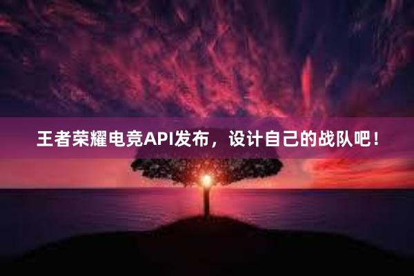 王者荣耀电竞API发布，设计自己的战队吧！