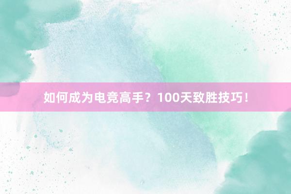 如何成为电竞高手？100天致胜技巧！