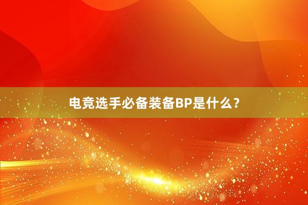 电竞选手必备装备BP是什么？