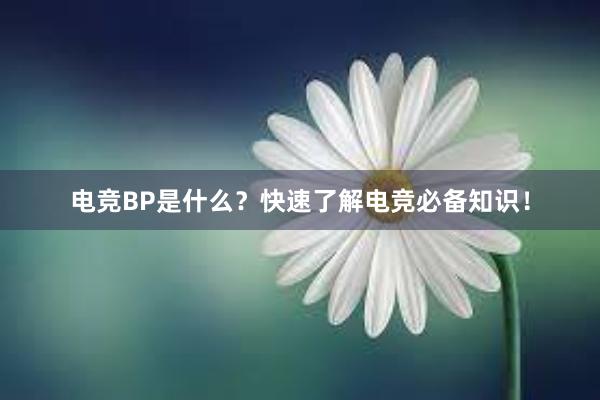 电竞BP是什么？快速了解电竞必备知识！