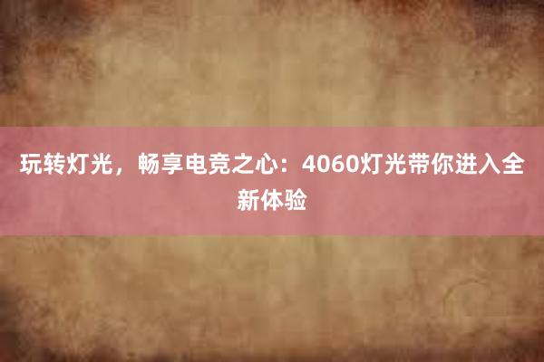 玩转灯光，畅享电竞之心：4060灯光带你进入全新体验