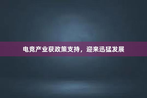 电竞产业获政策支持，迎来迅猛发展