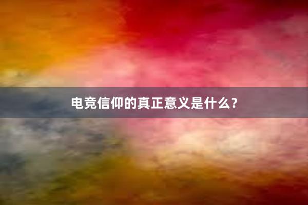 电竞信仰的真正意义是什么？