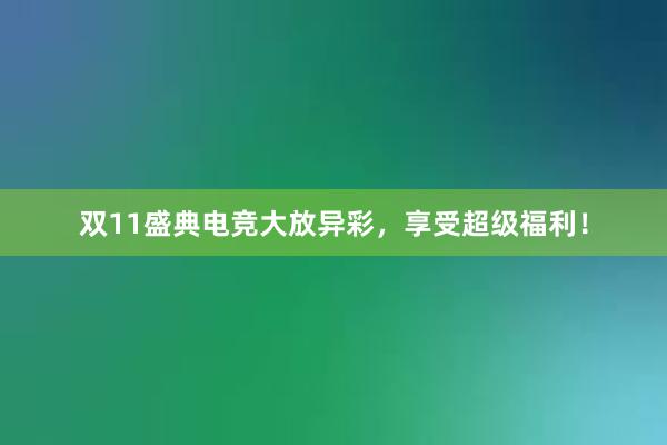 双11盛典电竞大放异彩，享受超级福利！