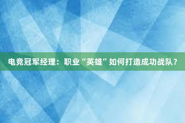 电竞冠军经理：职业“英雄”如何打造成功战队？