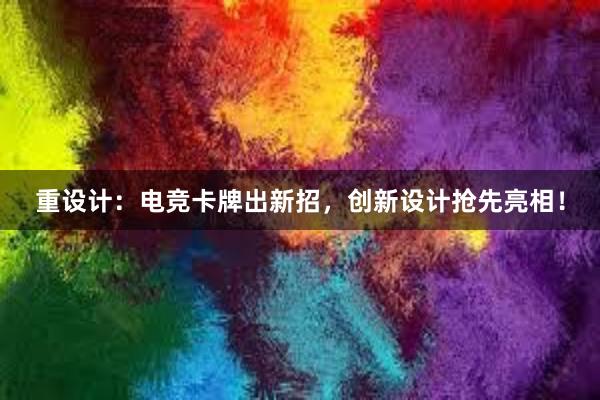 重设计：电竞卡牌出新招，创新设计抢先亮相！