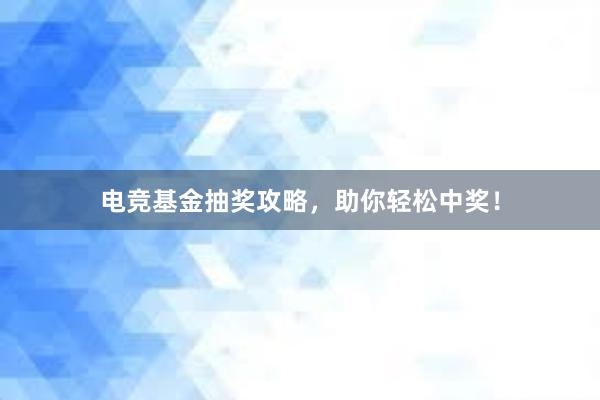 电竞基金抽奖攻略，助你轻松中奖！