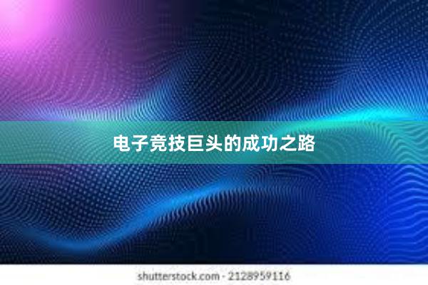 电子竞技巨头的成功之路