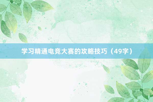 学习精通电竞大赛的攻略技巧（49字）