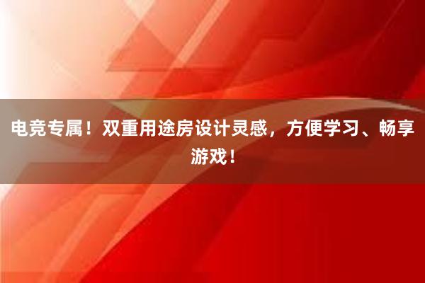 电竞专属！双重用途房设计灵感，方便学习、畅享游戏！