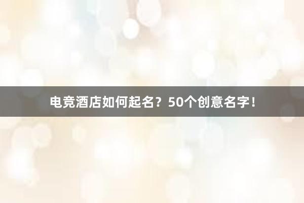 电竞酒店如何起名？50个创意名字！