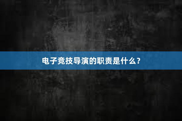 电子竞技导演的职责是什么？