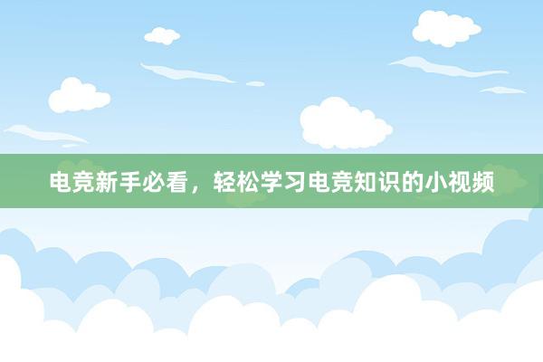 电竞新手必看，轻松学习电竞知识的小视频