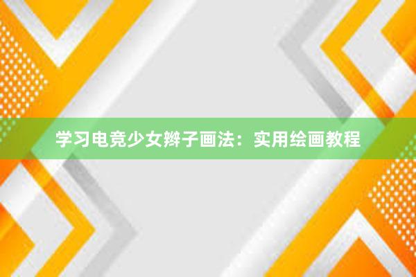 学习电竞少女辫子画法：实用绘画教程