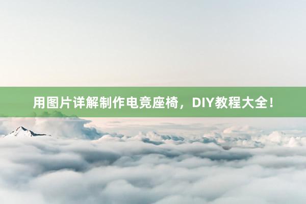 用图片详解制作电竞座椅，DIY教程大全！