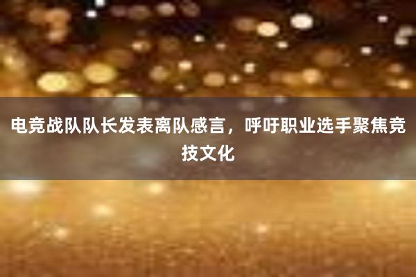 电竞战队队长发表离队感言，呼吁职业选手聚焦竞技文化