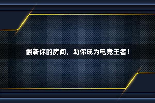 翻新你的房间，助你成为电竞王者！